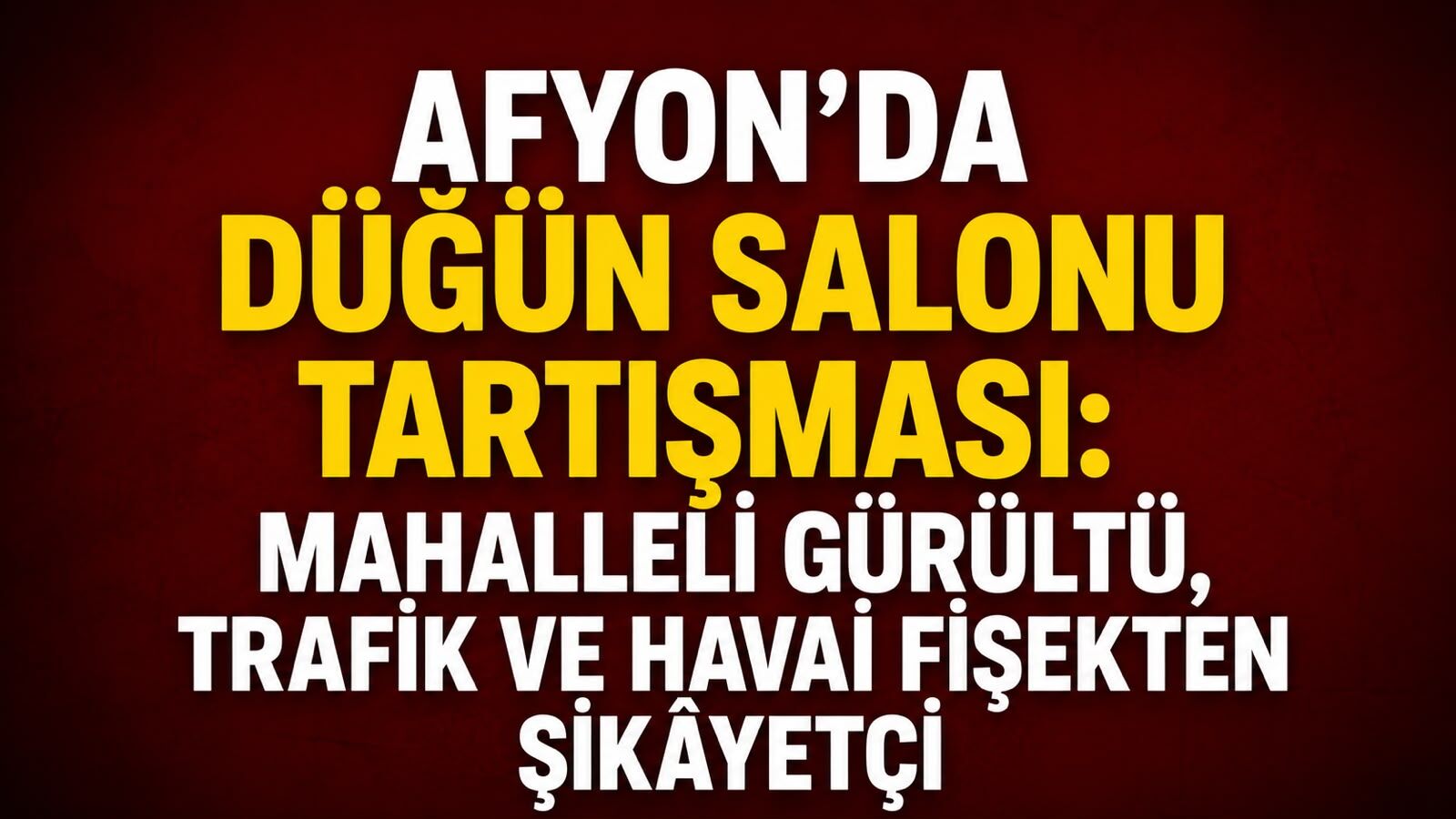Afyon’da düğün salonu tartışması: Mahalleli gürültü, trafik ve havai fişekten şikâyetçi