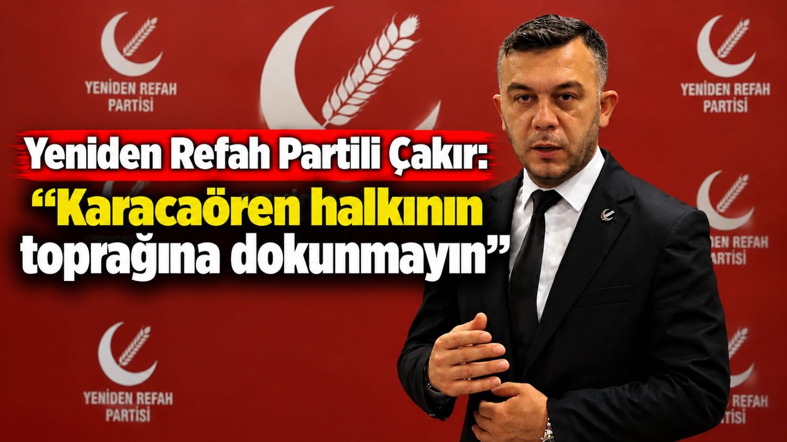 Yeniden Refah Partili Çakır: “Karacaören halkının toprağına dokunmayın”