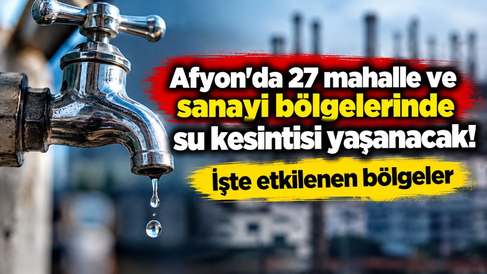 Afyon'da 27 mahalle ve sanayi bölgelerinde su kesintisi yaşanacak! İşte etkilenen bölgeler