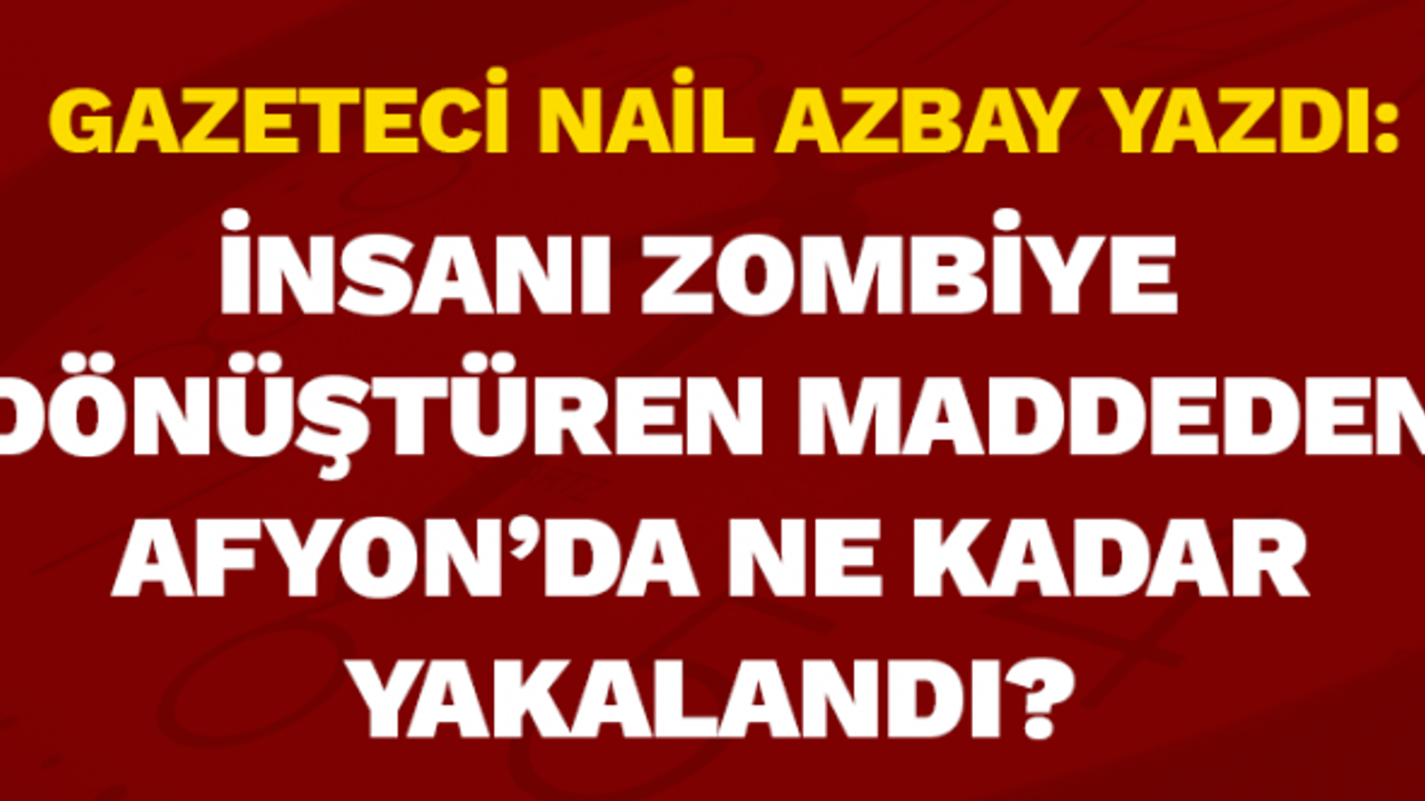 Gazeteci Nail Azbay yazdı: İnsanı zombiye dönüştüren madde...