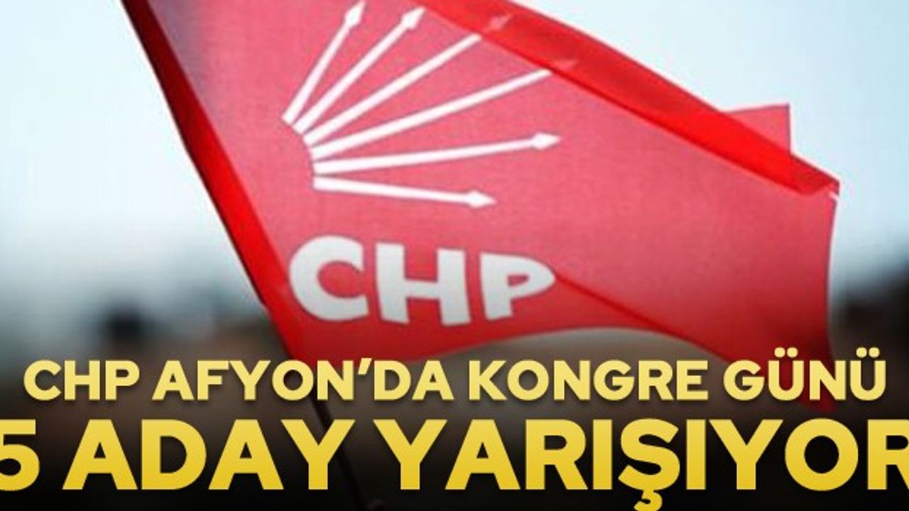 CHP Afyon'da büyük gün…  5 aday il başkanlığı için yarışıyor