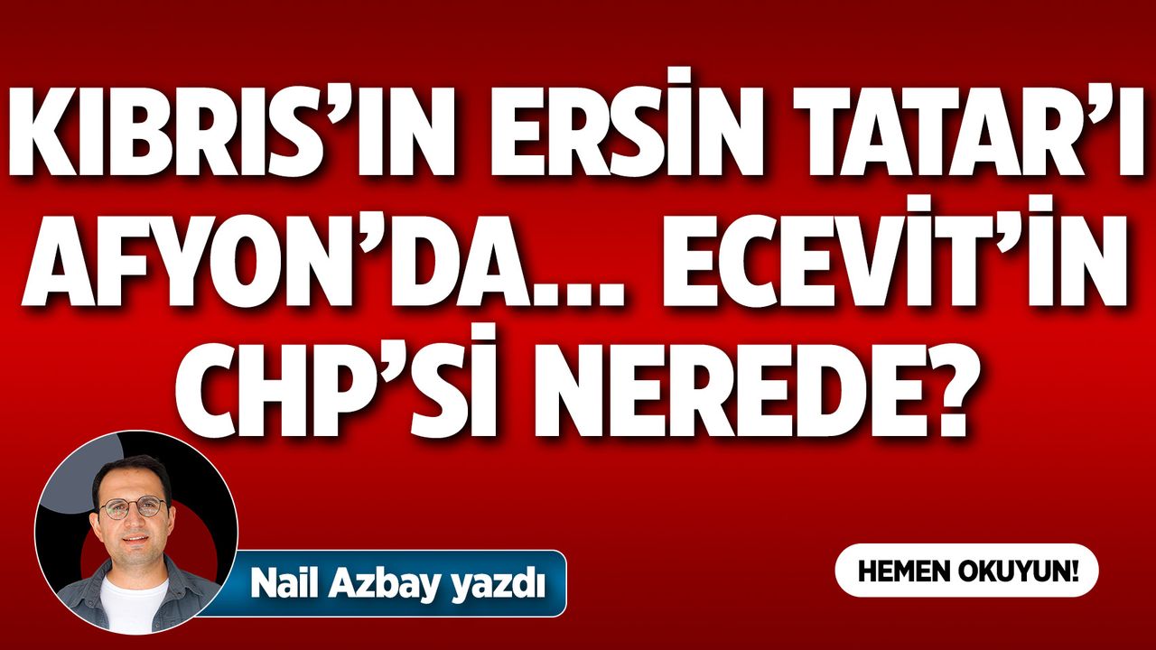 Kıbrıs'ın Ersin Tatar’ı Afyon’da, Ecevit’in CHP’si nerede?