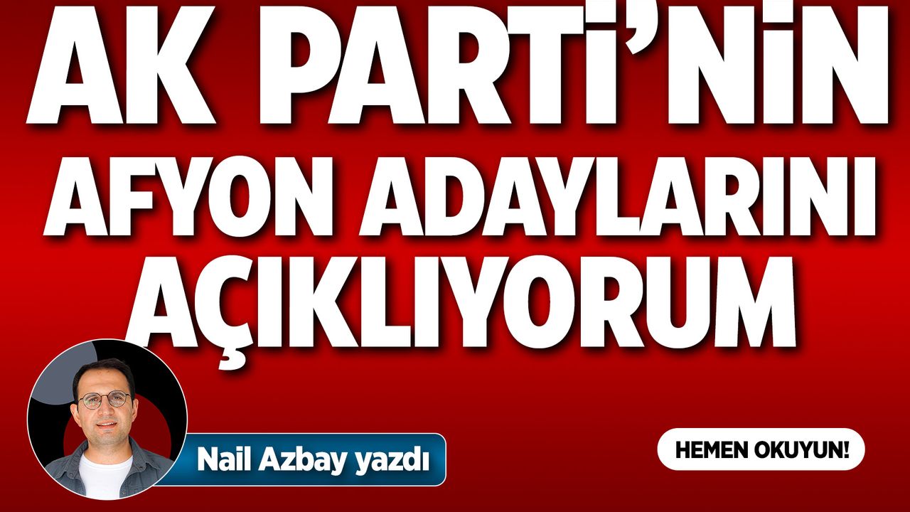 AK Parti’nin Afyon adaylarını açıklıyorum