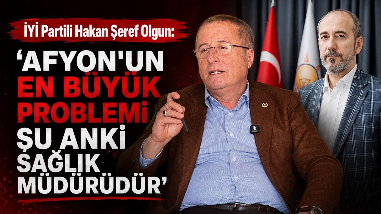 İYİ Partili Hakan Şeref Olgun: “Afyon'un en büyük problemi şu anki sağlık müdürüdür”