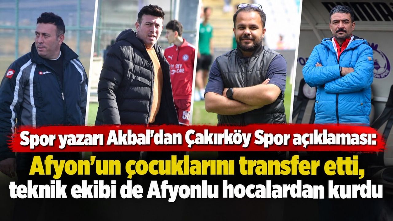 Spor yazarı Akbal'dan Çakırköy Spor açıklaması: Afyon'un çocuklarını transfer etti, teknik ekibi de Afyonlu hocalardan