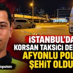 İstanbul'da korsan taksici polise ateş açtı: Afyonlu Polis Mehmet Ali Topatan şehit oldu!