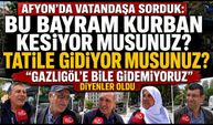 Afyon’da vatandaşa sorduk: Bu bayram kurban kesiyor musunuz? Tatile gidiyor musunuz?