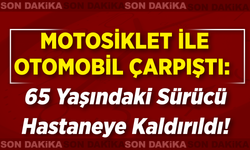 Motosiklet ile Otomobil Çarpıştı: 65 Yaşındaki Sürücü Hastaneye Kaldırıldı!