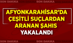 Afyonkarahisar’da çeşitli suçlardan aranan şahıs yakalandı