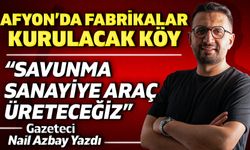 Afyon’da fabrikalar kurulacak köy: “Savunma sanayiye araç üreteceğiz”