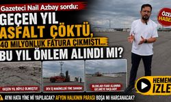 Gazeteci Nail Azbay sordu: “Geçen yıl asfalt çökmüş, 40 milyonluk fatura çıkmıştı, bu yıl önlem alındı mı?”
