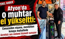 Afyon’da o muhtar el yükseltti: Cenazeden nişana, mevlütten kınaya mahallede ücretsiz ses sistemi!