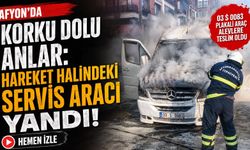 Afyon’da korku dolu anlar: Hareket halindeki servis aracı yandı
