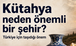 Kütahya neden önemli bir şehir? Türkiye için taşıdığı önem