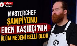 MasterChef şampiyonu Eren Kaşıkçı'nın ölüm nedeni belli oldu