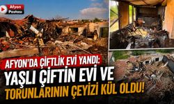 Afyon’da çiftlik evi yandı: Yaşlı çiftin evi ve torunlarının çeyizi kül oldu!