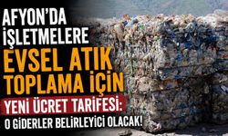 Afyon’da işletmelere evsel atık toplama için yeni ücret tarifesi: O giderler belirleyici olacak!