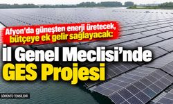 Afyon’da güneşten enerji üretecek, bütçeye ek gelir sağlayacak: İl Genel Meclisi’nde GES Projesi