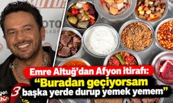 Emre Altuğ'dan Afyon itirafı: "Buradan geçiyorsam başka yerde durup yemek yemem"