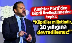Anahtar Parti'den köprü özelleştirmesine tepki: “Köprüler milletindir, 30 yıllığına devredilemez!"