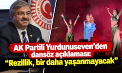 AK Partili Yurdunuseven’den dansöz açıklaması: “Rezillik, bir daha yaşanmayacak”