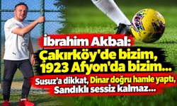İbrahim Akbal: Çakırköy’de bizim, 1923 Afyon’da bizim... Susuz’a dikkat, Dinar doğru hamle yaptı, Sandıklı sessiz kalmaz
