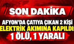 Afyon'da çatıya çıkan 2 kişi elektrik akımına kapıldı: 1 ölü, 1 yaralı