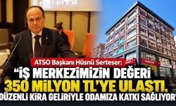 ATSO Başkanı Hüsnü Serteser: “İş Merkezimizin değeri 350 milyon TL'ye ulaştı”