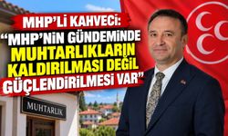 MHP’li Kahveci: “MHP’nin gündeminde muhtarlıkların kaldırılması değil güçlendirilmesi var”