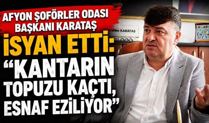 Afyon Şoförler Odası Başkanı Karataş isyan etti: “Kantarın topuzu kaçtı, esnaf eziliyor”
