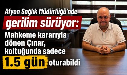 Afyon Sağlık Müdürlüğü’nde gerilim sürüyor: Mahkeme kararıyla göreve gelen Çınar, koltuğunda sadece 1.5 gün oturabildi