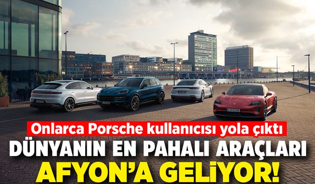 Dünyanın en pahalı araçları Afyon’a geliyor: Onlarca Porsche yola çıktı!