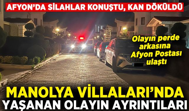 Afyon’da Manolya Villaları’ndaki olayın tüm ayrıntıları belli oldu: Kan dökülmüştü!
