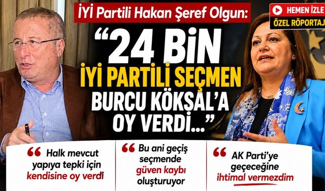 Hakan Şeref Olgun: “24 bin İYİ Partili seçmen Burcu Köksal’a oy verdi”