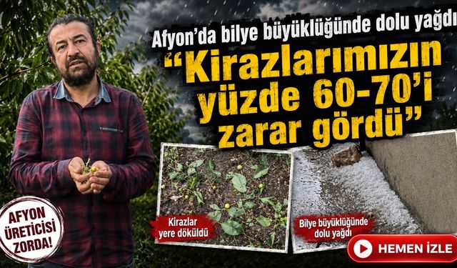 Afyon’da bilye büyüklüğünde dolu yağdı: “Kirazlarımızın yüzde 60-70’i zarar gördü”