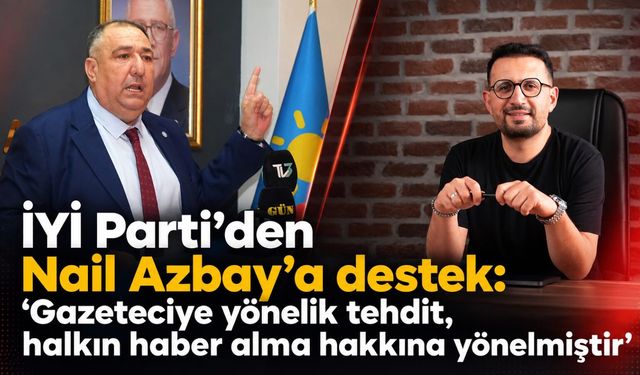 İYİ Parti’den Nail Azbay’a destek: “Gazeteciye yönelik tehdit, halkın haber alma hakkına yönelmiştir”