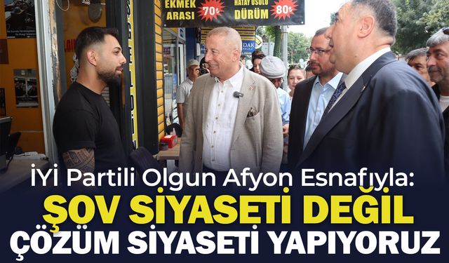 İYİ Partili Olgun Afyon Esnafıyla: "Şov Siyaseti Değil, Çözüm Siyaseti Yapıyoruz"