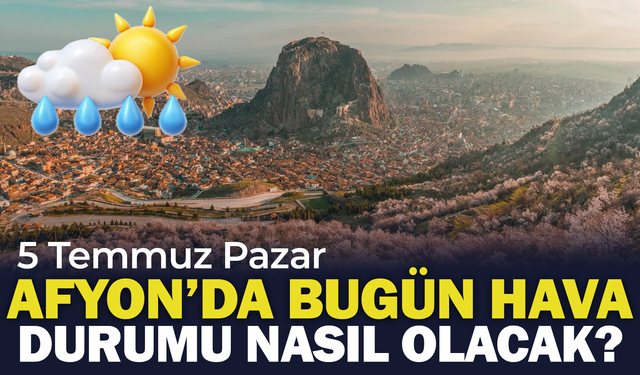 Afyon'da Bugün Hava Durumu Nasıl Olacak? 5 Temmuz Pazar