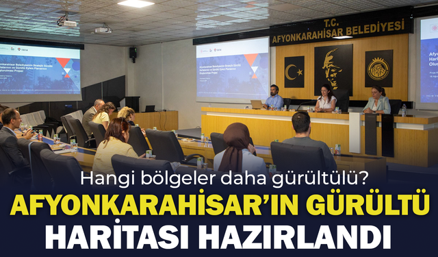 Afyonkarahisar’ın gürültü haritası ve eylem planı hazırlandı