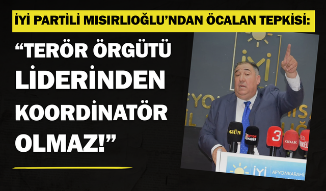 İYİ Partili Mısırlıoğlu’ndan Öcalan açıklamasına  tepki: “Terör örgütü liderinden koordinatör olmaz!”