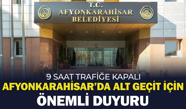 Afyonkarahisar’da Alt Geçit İçin Önemli Duyuru: 9 Saat Trafiğe Kapalı