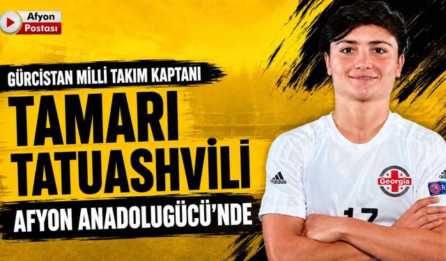 Gürcistan Milli Takım Kaptanı Tamari Tatuashvili Afyon Anadolugücü'nde