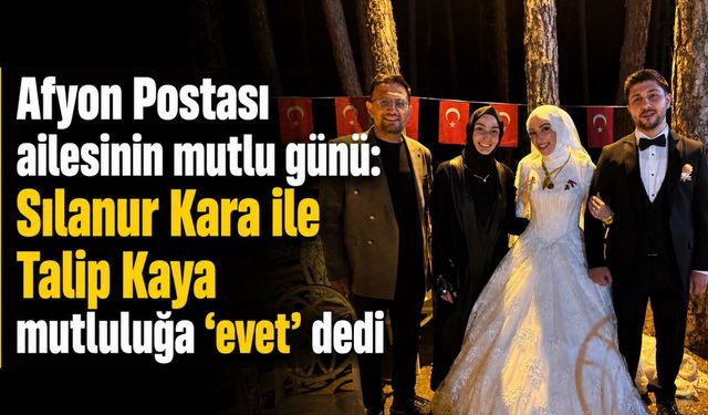 Afyon Postası ailesinin mutlu günü: Sılanur Kara ile Talip Kaya mutluluğa “evet” dedi