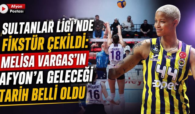 Sultanlar Ligi’nde fikstür çekildi: Melisa Vargas’ın Afyon’a geleceği tarih belli oldu