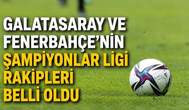 Galatasaray ve Fenerbahçe'nin Şampiyonlar Ligi rakipleri belli oldu