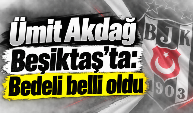 Ümit Akdağ Beşiktaş'ta: Bedeli belli oldu