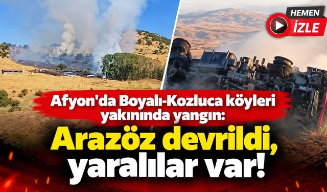 Afyon'da Boyalı-Kozluca köyleri yakınında yangın: Arazöz devrildi, yaralılar var!