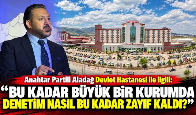 Anahtar Partili Aladağ Devlet Hastanesi ile ilgili: Bu kadar büyük bir kurumda denetim nasıl bu kadar zayıf kaldı?