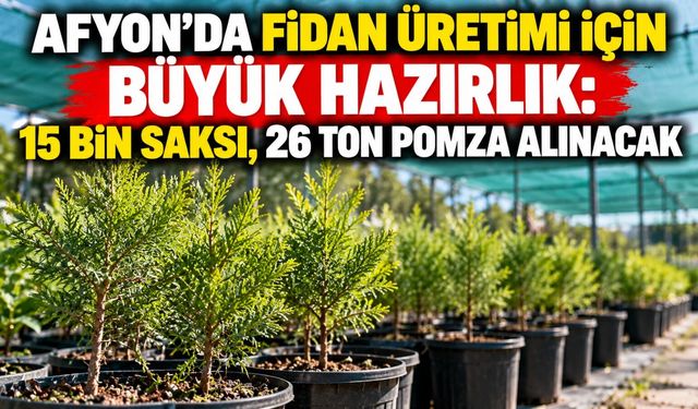 Afyon’da fidan üretimi için büyük hazırlık: 15 bin saksı, 26 ton pomza alınacak
