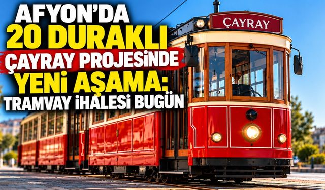 Afyon’da 20 duraklı ÇAYRAY projesinde yeni aşama: Tramvay ihalesi bugün